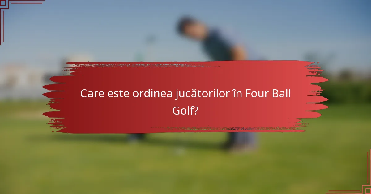 Care este ordinea jucătorilor în Four Ball Golf?