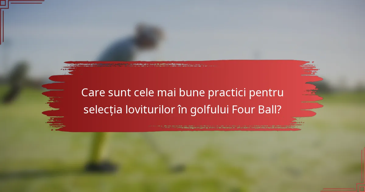 Care sunt cele mai bune practici pentru selecția loviturilor în golfului Four Ball?