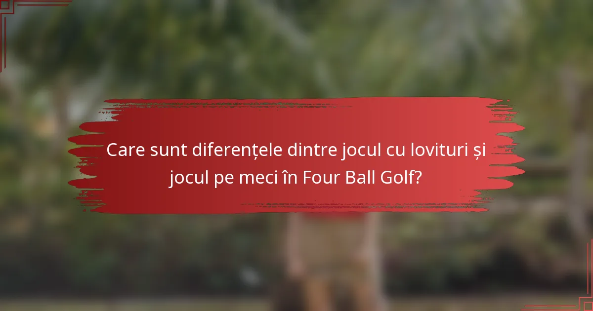 Care sunt diferențele dintre jocul cu lovituri și jocul pe meci în Four Ball Golf?