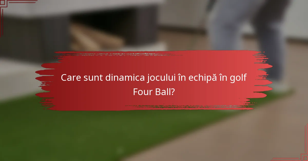 Care sunt dinamica jocului în echipă în golf Four Ball?