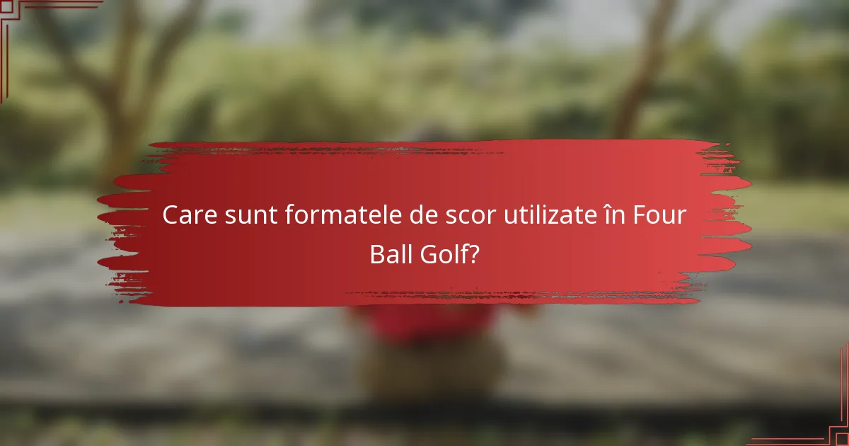 Care sunt formatele de scor utilizate în Four Ball Golf?