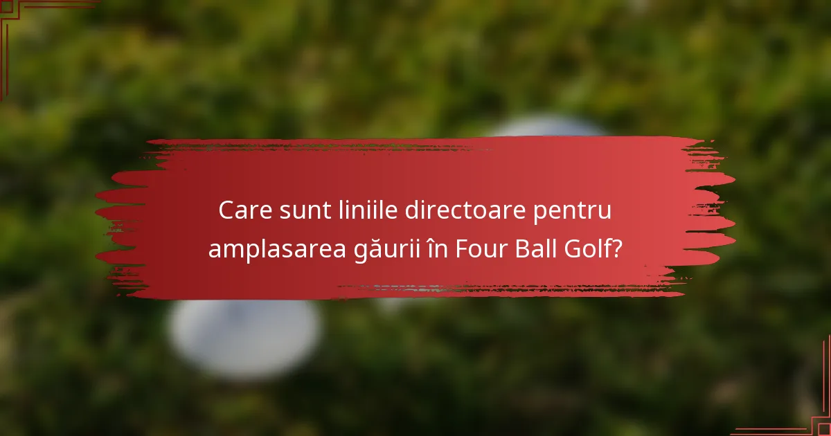 Care sunt liniile directoare pentru amplasarea găurii în Four Ball Golf?