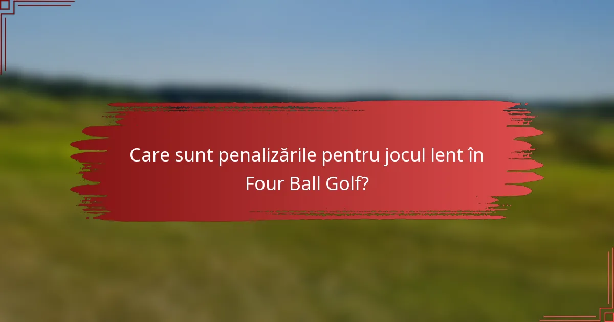Care sunt penalizările pentru jocul lent în Four Ball Golf?