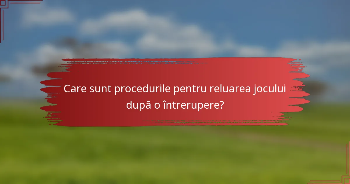 Care sunt procedurile pentru reluarea jocului după o întrerupere?
