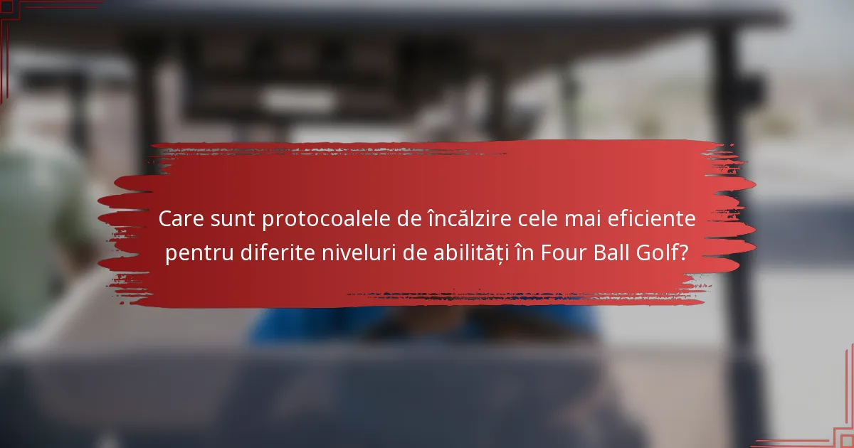 Care sunt protocoalele de încălzire cele mai eficiente pentru diferite niveluri de abilități în Four Ball Golf?