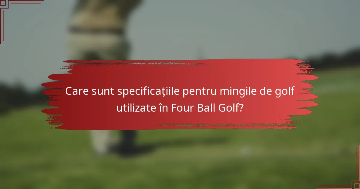 Care sunt specificațiile pentru mingile de golf utilizate în Four Ball Golf?