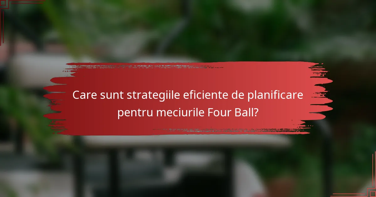 Care sunt strategiile eficiente de planificare pentru meciurile Four Ball?