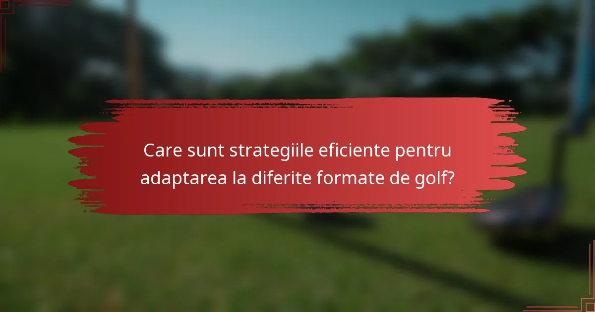 Care sunt strategiile eficiente pentru adaptarea la diferite formate de golf?