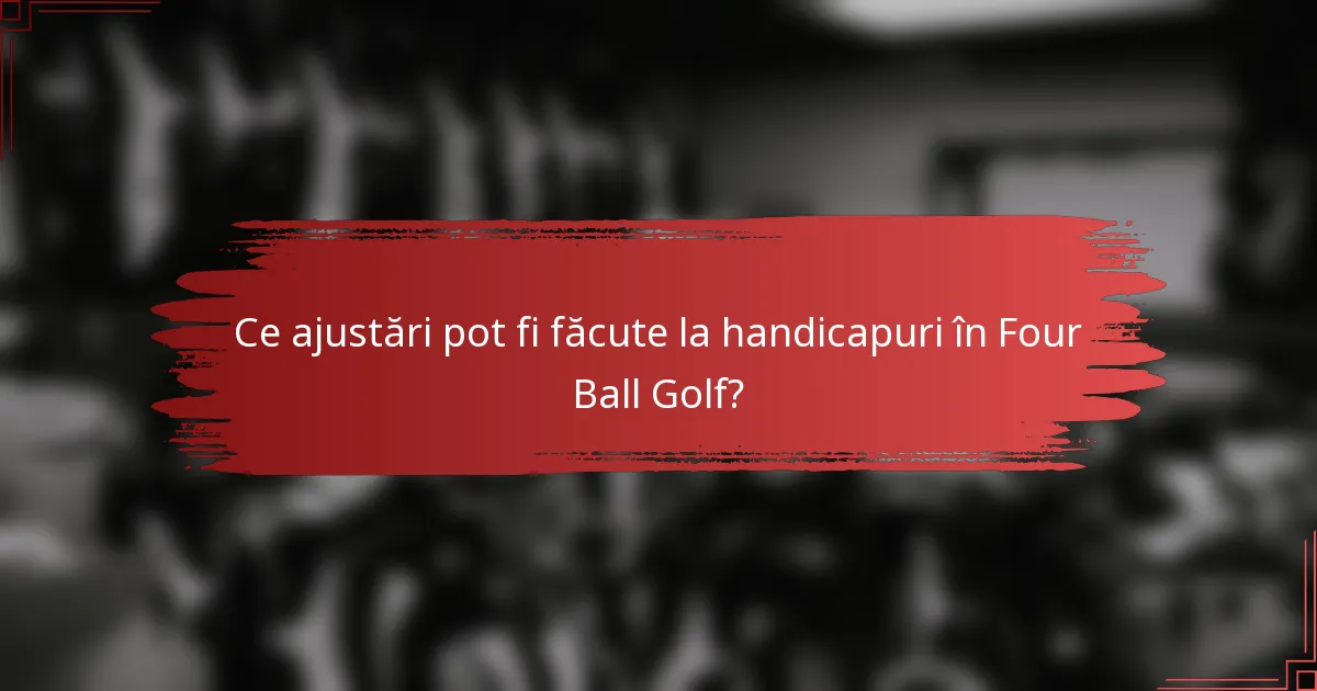 Ce ajustări pot fi făcute la handicapuri în Four Ball Golf?