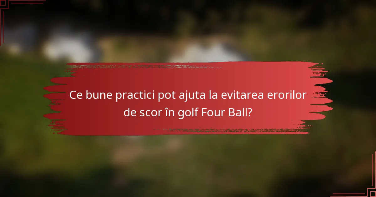 Ce bune practici pot ajuta la evitarea erorilor de scor în golf Four Ball?