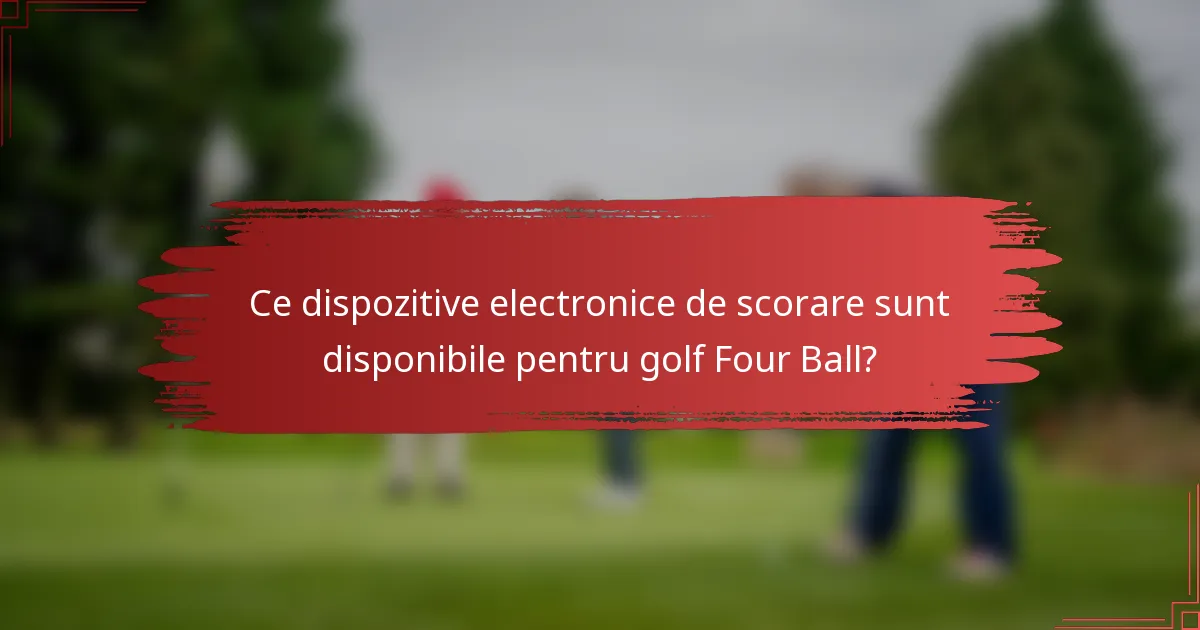 Ce dispozitive electronice de scorare sunt disponibile pentru golf Four Ball?