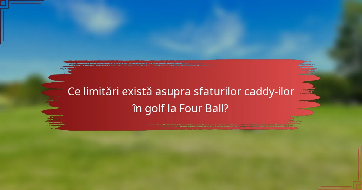 Ce limitări există asupra sfaturilor caddy-ilor în golf la Four Ball?