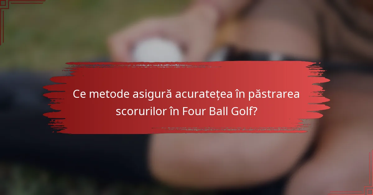 Ce metode asigură acuratețea în păstrarea scorurilor în Four Ball Golf?