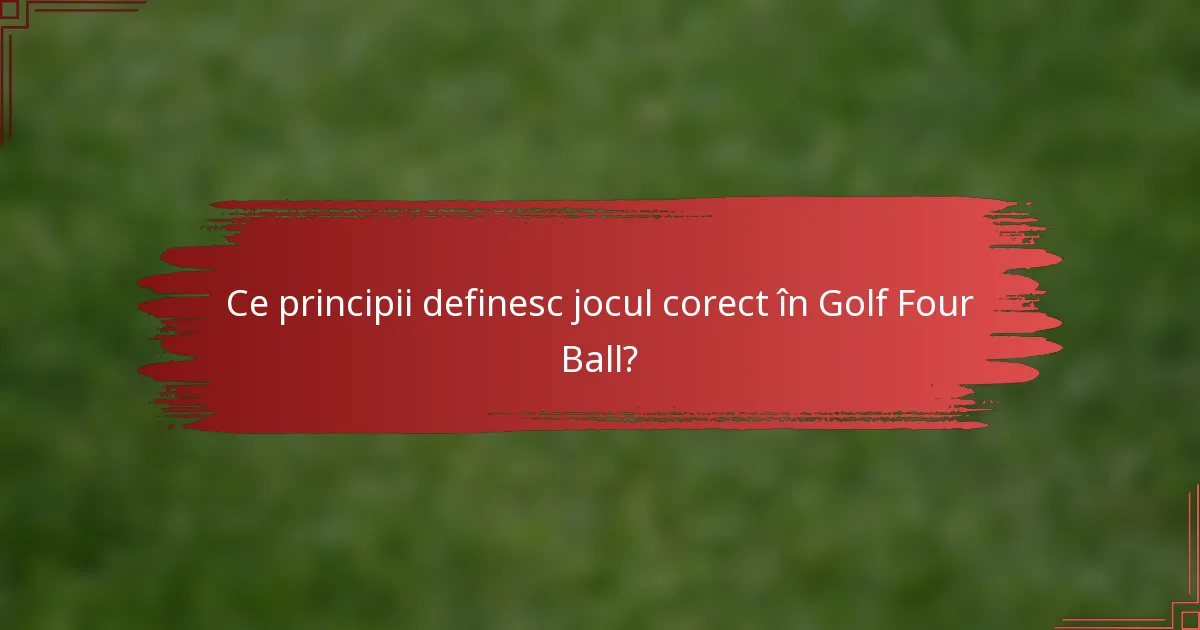 Ce principii definesc jocul corect în Golf Four Ball?