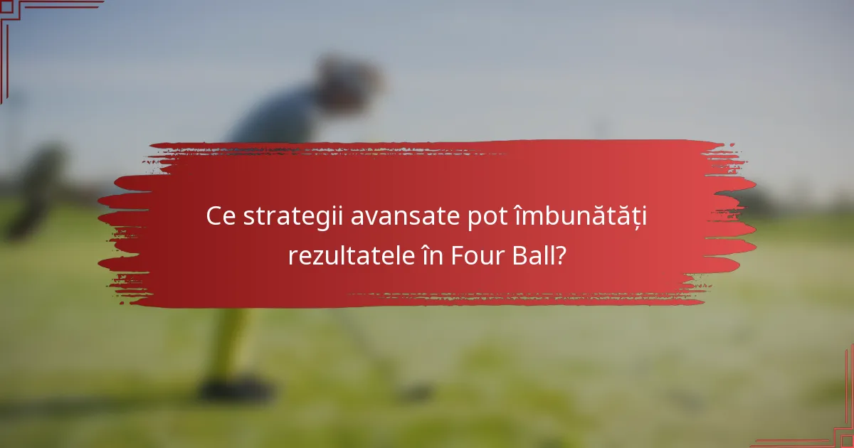 Ce strategii avansate pot îmbunătăți rezultatele în Four Ball?