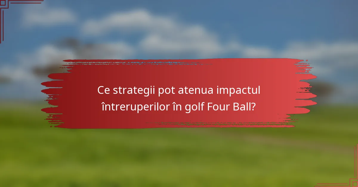 Ce strategii pot atenua impactul întreruperilor în golf Four Ball?