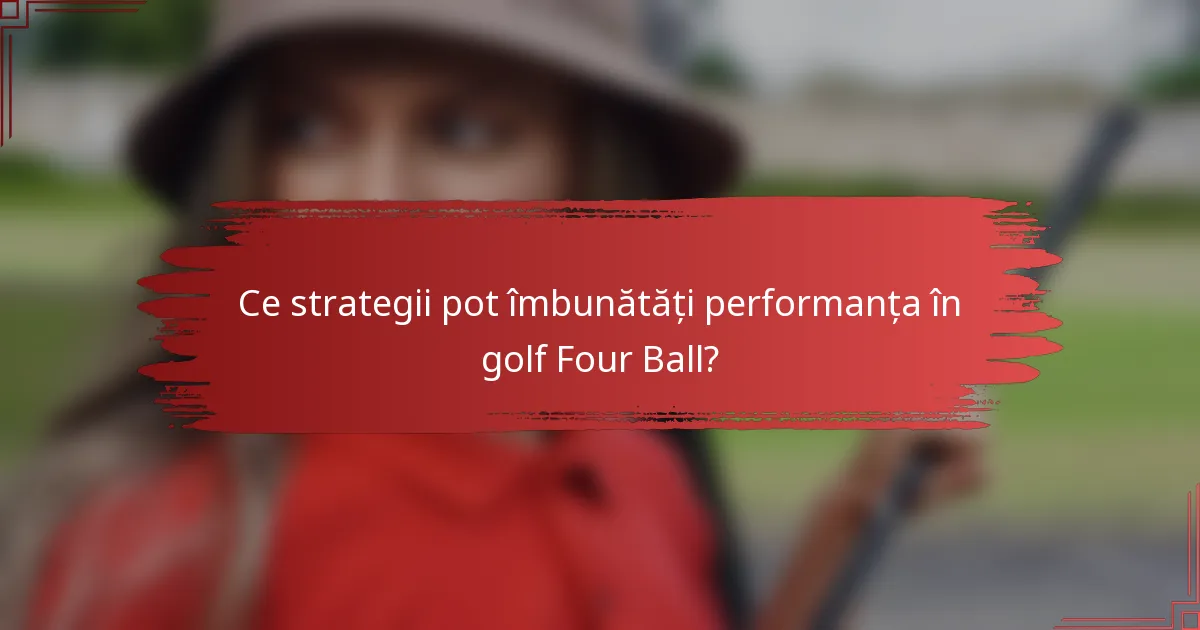 Ce strategii pot îmbunătăți performanța în golf Four Ball?