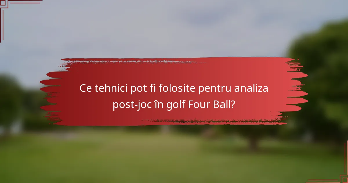 Ce tehnici pot fi folosite pentru analiza post-joc în golf Four Ball?