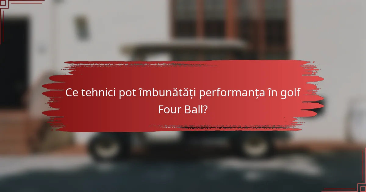 Ce tehnici pot îmbunătăți performanța în golf Four Ball?