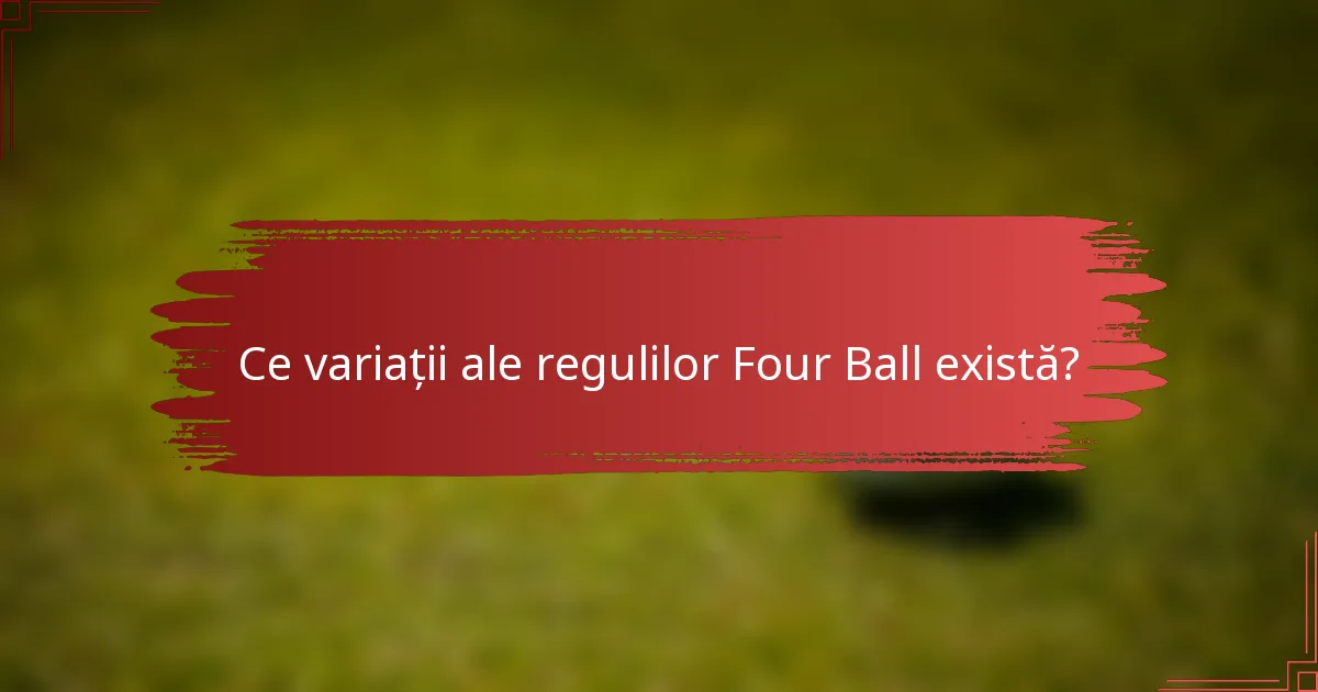 Ce variații ale regulilor Four Ball există?