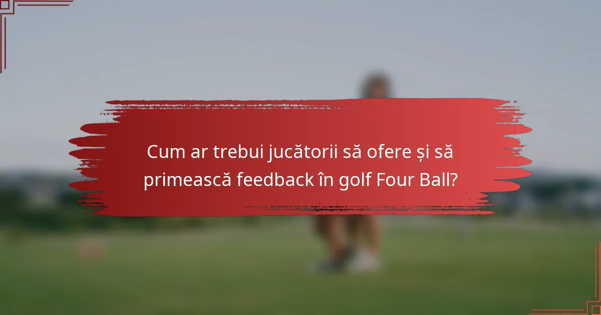 Cum ar trebui jucătorii să ofere și să primească feedback în golf Four Ball?