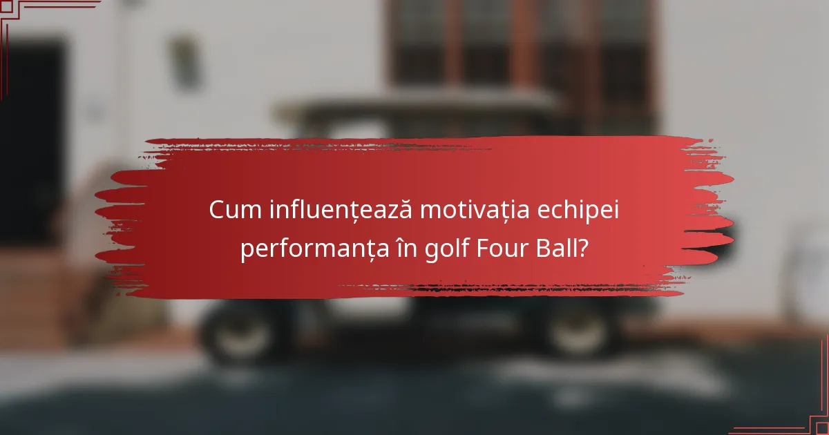 Cum influențează motivația echipei performanța în golf Four Ball?