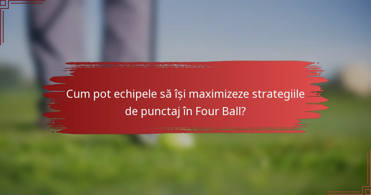 Cum pot echipele să își maximizeze strategiile de punctaj în Four Ball?