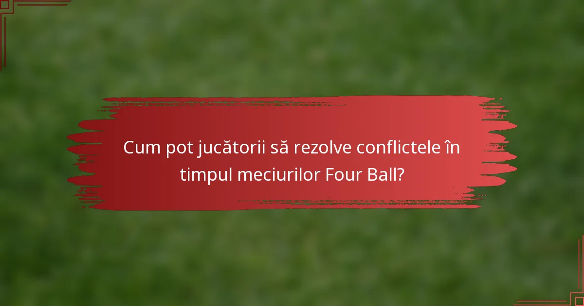 Cum pot jucătorii să rezolve conflictele în timpul meciurilor Four Ball?