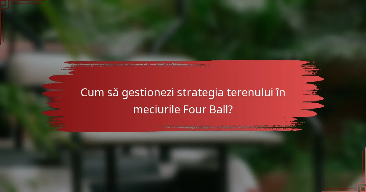 Cum să gestionezi strategia terenului în meciurile Four Ball?