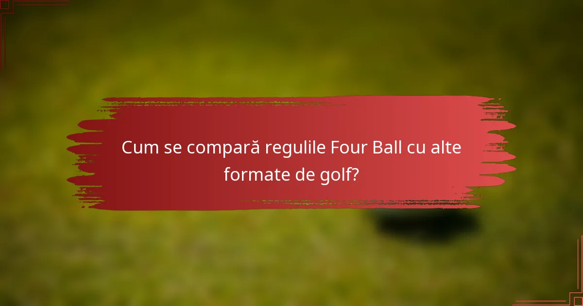 Cum se compară regulile Four Ball cu alte formate de golf?