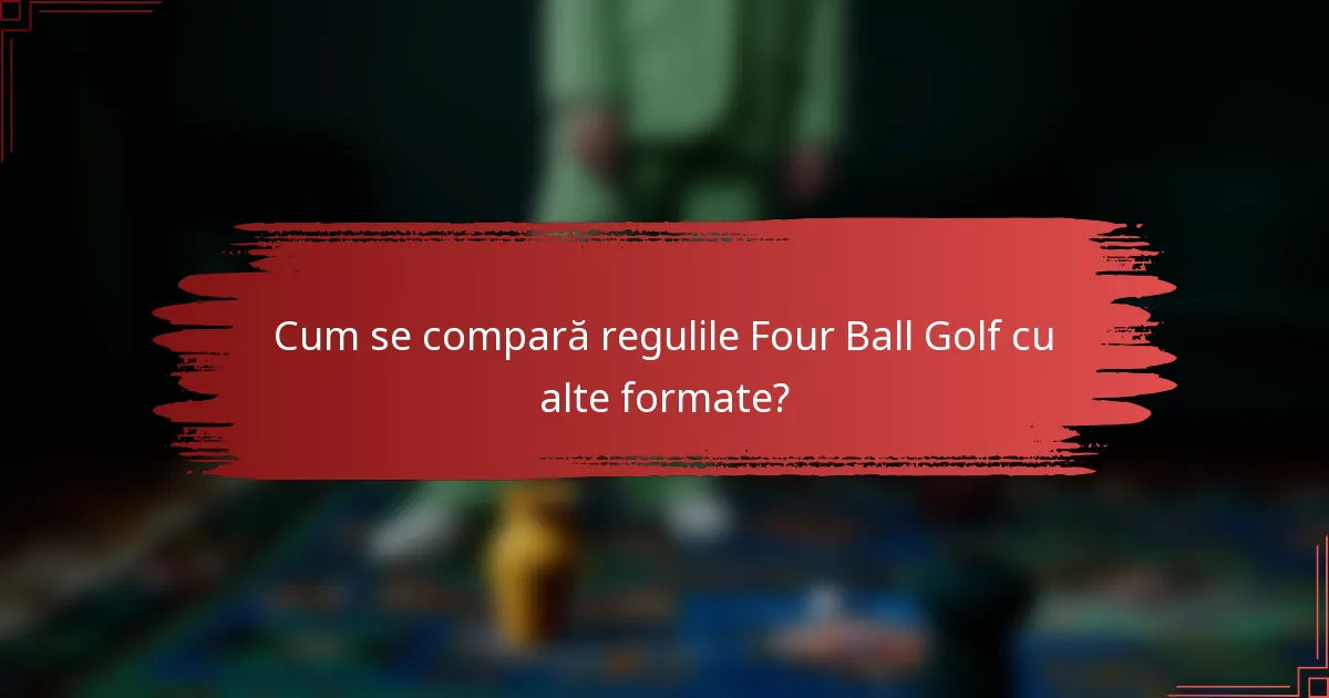 Cum se compară regulile Four Ball Golf cu alte formate?
